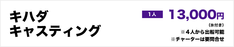 キハダキャスティング１人13,000円（氷付き）　※４人から出船可能　※チャーターは要問合せ