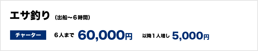 エサ釣り（出船～６時間）　＜チャーター＞60,000円（6人まで）　以降１人増し5,000円