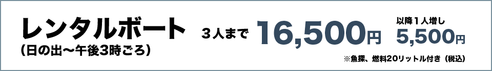 レンタルボート（日の出～午後３時ごろ）　３人まで16,500円　以降１人増し5,500円　※魚探、燃料20リットル付き