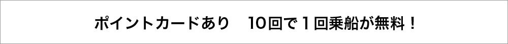 ポイントカードあり　10回で１回乗船が無料！