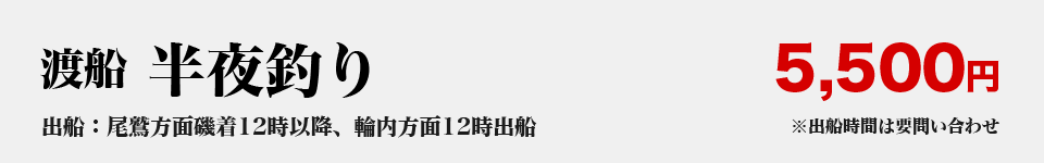 渡船料金 半夜釣り：5500円（出船：尾鷲方面磯着12時以降、輪内方面12時出船）※出船時間は要問い合わせ